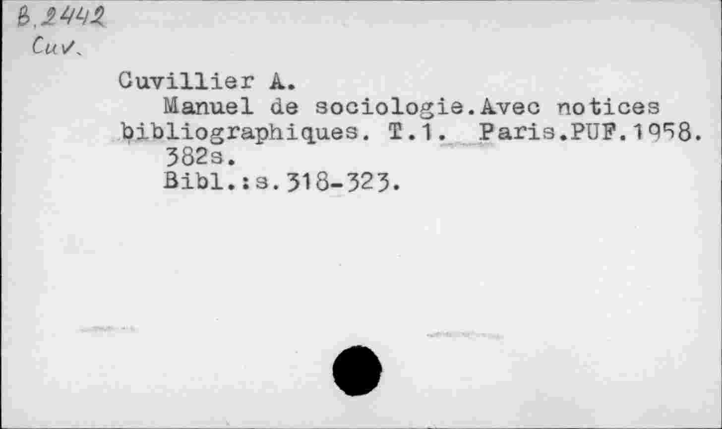 ﻿
Cuvillier A.
Manuel de sociologie.Avec notices bibliographiques. T.1. Paris.PUF.1958.
382s.
Bibl. ss. 318-323.